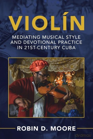 Violín: Mediating Musical Style and Devotional Practice in 21st-Century Cuba (Afro-Latin America) - Robin D. Moore [KSIĄŻKA]