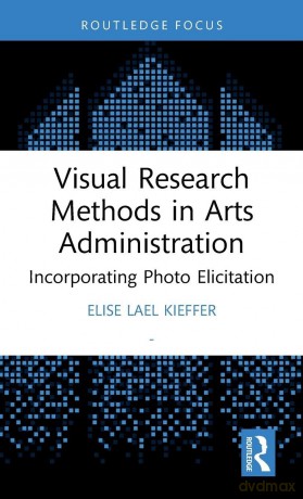 Visual Research Methods in Arts Administration: Incorporating Photo Elicitation (Routledge Research in the Creative and Cultural Industries) - Elise Lael Kieffer [KSIĄŻKA]