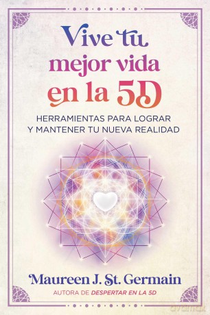Vive tu mejor vida en la 5D: Herramientas para lograr y mantener tu nueva realidad - Maureen J. St. Germain [KSIĄŻKA]