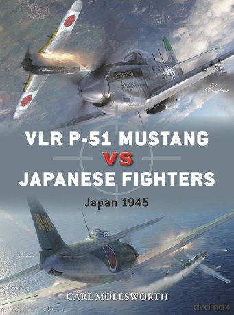 VLR P-51 Mustang vs Japanese Fighters: Japan 1945: 147 (Duel) - Carl Molesworth [KSIĄŻKA]