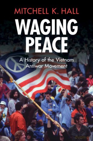 Waging Peace: A History of the Vietnam Antiwar Movement (Military, War, and Society in Modern American History) - Mitchell K. Hall [KSIĄŻKA]