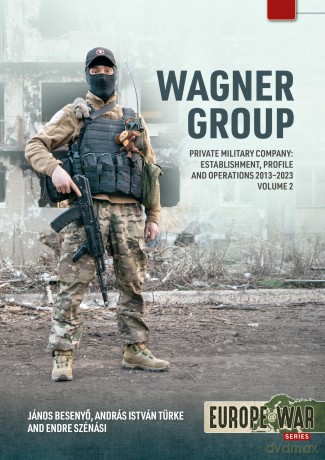 Wagner Group Private Military Company Volume 2: Establishment, Profile and Operations 2013-2023: 45 (Europe@War) - Janos Besenyo [KSIĄŻKA]