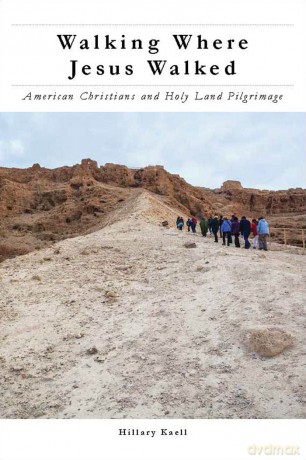 Walking Where Jesus Walked: American Christians and Holy Land Pilgrimage (North American Religions) - Hillary Kaell [KSIĄŻKA]