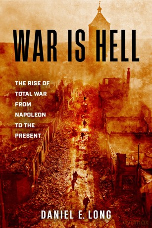 War Is Hell: The Rise of Total War from Napoleon to the Present - Daniel E Long [KSIĄŻKA]