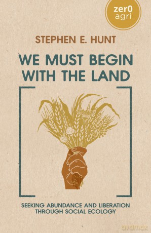 We Must Begin with the Land: Seeking Abundance and Liberation through Social Ecology (Zer0 Agri) - Stephen E. Hunt [KSIĄŻKA]