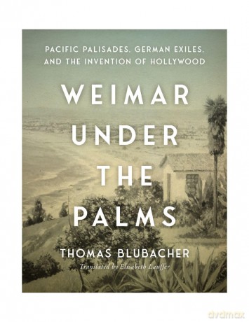 Weimar Under the Palms: Pacific Palisades, German Exiles, and the Invention of Hollywood - Thomas Blubacher [KSIĄŻKA]
