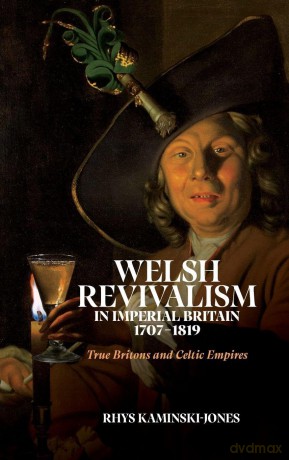 Welsh Revivalism in Imperial Britain, 1707-1819: True Britons and Celtic Empires (Studies in the Eighteenth Century) - Dr Rhys Kaminski-Jones [KSIĄŻKA]
