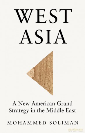 West Asia: A New American Grand Strategy in the Middle East - Mohammed Soliman [KSIĄŻKA]