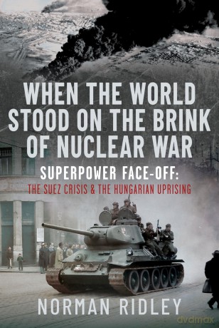 When The World Stood on the Brink of Nuclear War: Superpower Face-off: The Suez Crisis and the Hungarian Uprising - Norman Ridley [KSIĄŻKA]