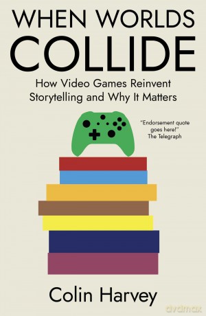 When Worlds Collide: How Video Games Reinvent Storytelling and Why It Matters - Colin Harvey [KSIĄŻKA]