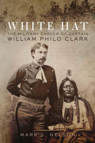 White Hat: The Military Career of Captain William Philo Clark - Mark J. Nelson [KSIĄŻKA]