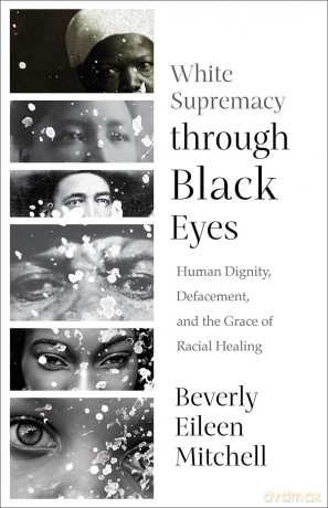 White Supremacy through Black Eyes: Human Dignity, Defacement, and the Grace of Racial Healing - Beverly Eileen Mitchell [KSIĄŻKA]