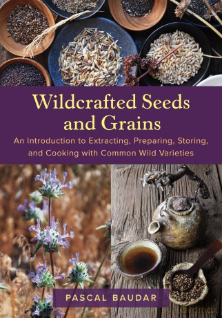 Wildcrafted Seeds and Grains: An Introduction to Extracting, Preparing, Storing, and Cooking with Common Wild Varieties - Pascal Baudar [KSIĄŻKA]