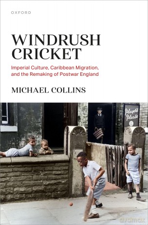 Windrush Cricket: Imperial Culture, Caribbean Migration, and the Remaking of Postwar England - Michael Collins [KSIĄŻKA]