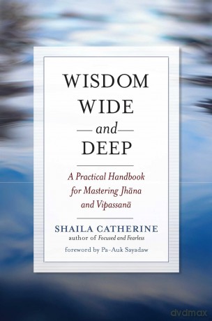 Wisdom Wide and Deep: A Practical Handbook for Mastering Jhana and Vipassana - Shaila Catherine [KSIĄŻKA]