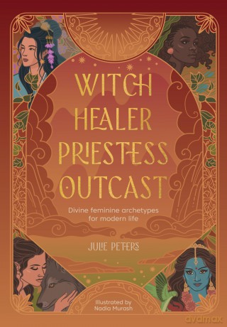 Witch, Healer, Priestess, Outcast: Divine feminine archetypes for modern life (The Divine Feminine) - Julie Peters [KSIĄŻKA]