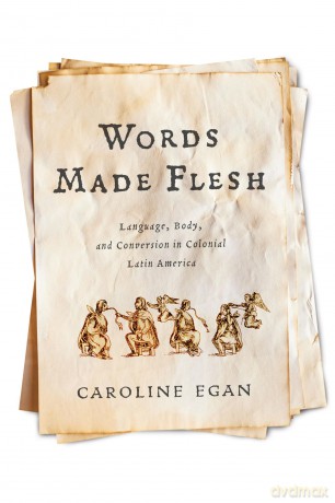 Words Made Flesh: Language, Body, and Conversion in Colonial Latin America (Early Modern Americas) - Caroline Egan [KSIĄŻKA]