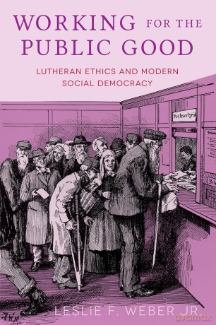 Working for the Public Good: Lutheran Ethics and Modern Social Democracy - Leslie F Weber [KSIĄŻKA]