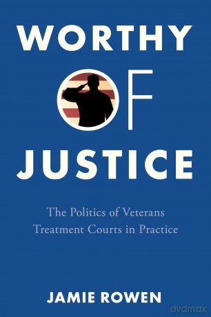 Worthy of Justice: The Politics of Veterans Treatment Courts in Practice - Jamie Rowen [KSIĄŻKA]