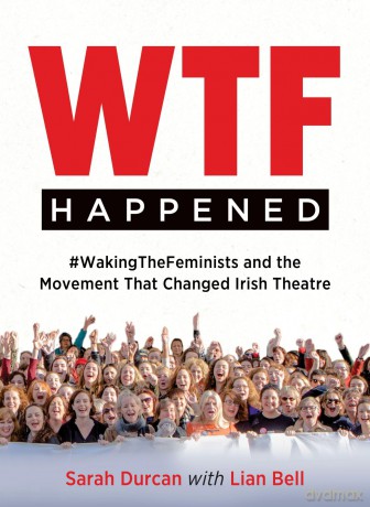 WTF Happened: #WakingTheFeminists and the Movement that Changed Irish Theatre - Sarah Durcan [KSIĄŻKA]