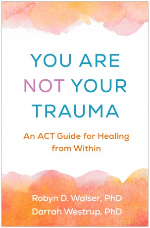 You Are Not Your Trauma: An ACT Guide for Healing from Within - Robyn D. Walser [KSIĄŻKA]