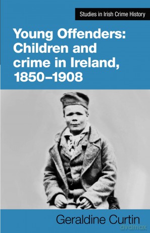 Young Offenders: Children and Crime in Ireland, 1850-1908: 4 (Studies in Irish Crime History) - Geraldine Curtin [KSIĄŻKA]