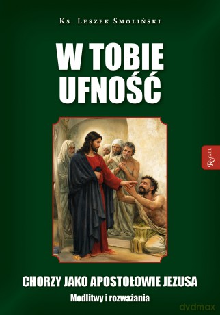 W Tobie ufność. Chorzy jako apostołowie Jezusa. Modlitwy i rozważania - Leszek Smoliński [KSIĄŻKA]