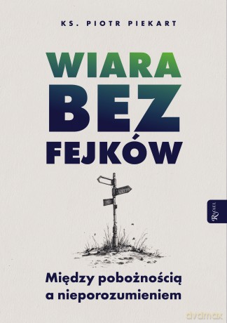 Wiara bez fejków. Miedzy pobożnością a nieporozumieniem - Piotr Piekart [KSIĄŻKA]