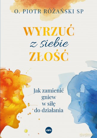 Wyrzuć z siebie złość. Jak zamienić gniew w siłę do działania - Piotr Różański [KSIĄŻKA]