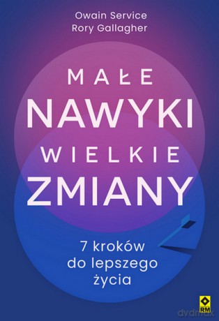 Małe nawyki wielkie zmiany. 7 kroków do lepszego życia - Owain Service, Rory Gallagher [KSIĄŻKA]