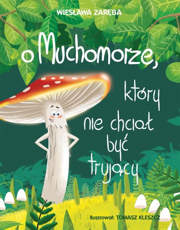 O muchomorze, który nie chciał być trujący - Wiesława Zaręba, Tomasz Kleszcz [KSIĄŻKA]