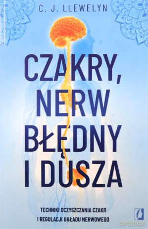 Czakry, nerw błędny i dusza. Techniki oczyszczania czakr i regulacji układu nerwowego - C.J. Llewelyn [KSIĄŻKA]