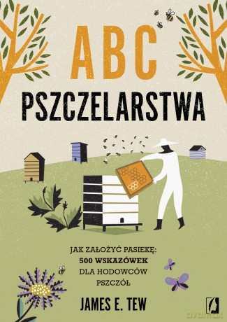 ABC pszczelarstwa. Jak założyć pasiekę: 500 wskazówek dla hodowców pszczół - James E. Tew [KSIĄŻKA]