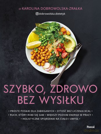 Szybko, zdrowo, bez wysiłku. Proste posiłki dla zabieganych - Karolina Dobrowolska-Zrałka [KSIĄŻKA]
