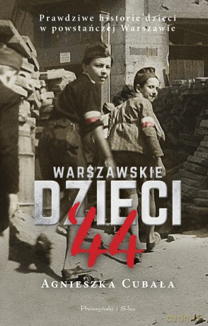 Warszawskie dzieci`44. Prawdziwe historie dzieci w powstańczej Warszawie - Agnieszka Cubała [KSIĄŻKA]