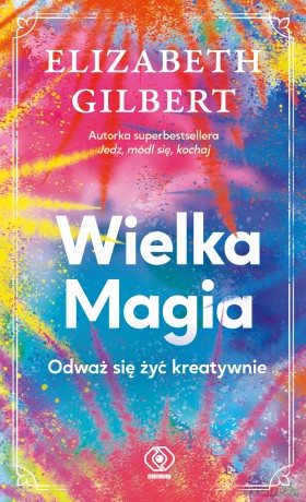 Wielka Magia. Odważ się żyć kreatywnie - Elizabeth Gilbert [KSIĄŻKA]