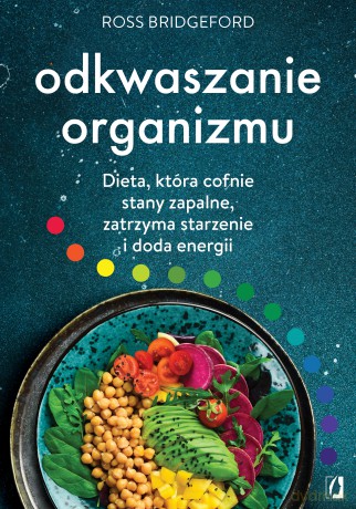 Odkwaszanie organizmu. Dieta, która cofnie stany zapalne, zatrzyma starzenie i doda energii - Ross Bridgeford [KSIĄŻKA]
