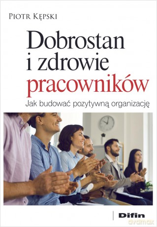 Dobrostan i zdrowie pracowników. Jak budować pozytywną organizację - Piotr Kępski [KSIĄŻKA]