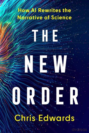 The New Order. How AI Rewrites the Narrative of Science - Chris Edwards [KSIĄŻKA]