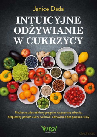 Intuicyjne odżywianie w cukrzycy. Naukowo udowodniony program na poprawę zdrowia, bezpieczny poziom cukru we krwi i odżywianie bez poczucia winy - Janice Dada [KSIĄŻKA]