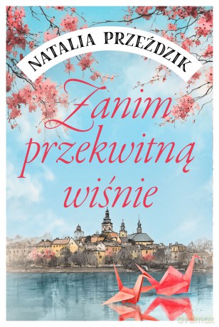 Zanim przekwitną wiśnie - Natalia Przeździk [KSIĄŻKA]