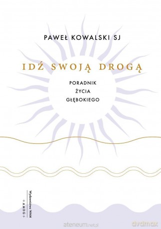 Idź swoją drogą. Poradnik życia głębokiego - Paweł Kowalski SJ [KSIĄŻKA]