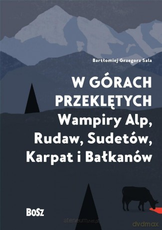 W górach przeklętych. Wampiry Alp, Rudaw... - Bartłomiej Sala, Justyna Sokołowska [KSIĄŻKA]
