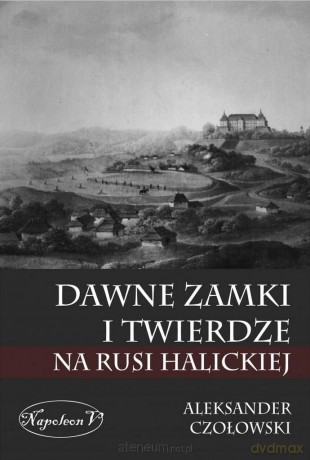 Dawne zamki i twierdze na Rusi Halickiej - Aleksander Czołowski [KSIĄŻKA]