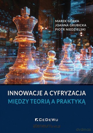 Innowacje a cyfryzacja. Między teorią a praktyką - Marek Górka, Joanna Grubicka, Piotr Niedzielski [KSIĄŻKA]