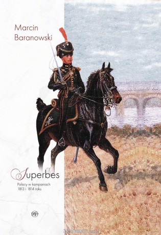 Superbes Polacy w kampaniach 1813 i 1814 roku - Marcin Baranowski [KSIĄŻKA]