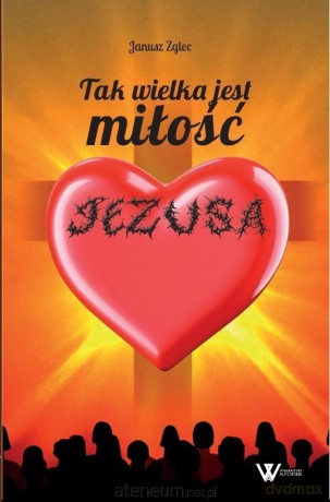 Tak wielka jest miłość Jezusa - Janusz Zglec [KSIĄŻKA]