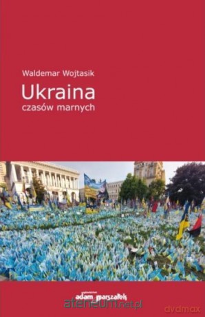 Ukraina czasów marnych - Waldemar Wojtasik [KSIĄŻKA]