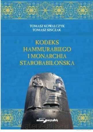 Kodeks Hammurabiego i monarchia starobabilońska - Tomasz Kowalczyk, Tomasz Sińczak [KSIĄŻKA]