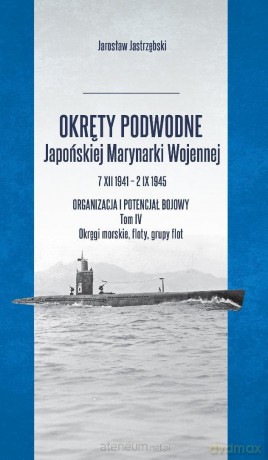 Okręty podwodne Japońskiej Marynarki... (Tom 4) - Jarosław Jastrzębski [KSIĄŻKA]